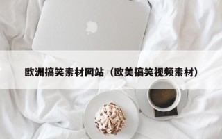 如东欧洲搞笑素材网站（欧美搞笑视频素材）