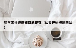 如东初学者快速搭建网站视频（从零开始搭建网站）
