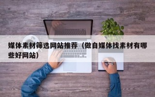 如东媒体素材筛选网站推荐（做自媒体找素材有哪些好网站）