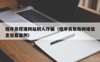 如东程序员搭建网站别人诈骗（程序员帮助网络信息犯罪案例）