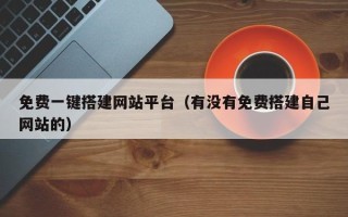 如东免费一键搭建网站平台（有没有免费搭建自己网站的）