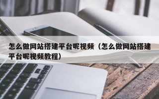 如东怎么做网站搭建平台呢视频（怎么做网站搭建平台呢视频教程）